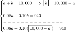 \bf \begin{cases}&#10;a+b=10,000\implies \boxed{b}=10,000-a&#10;\\\\&#10;0.08a+0.10b = 940\\&#10;--------------\\&#10;0.08a+0.10(\boxed{10,000-a}) = 940&#10;\end{cases}