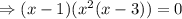 \Rightarrow (x-1)(x^2(x-3))=0