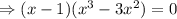 \Rightarrow (x-1)(x^3-3x^2)=0