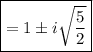 \boxed{= 1 \pm i\sqrt{\frac{5}{ 2}} }\\