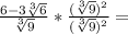 \frac {6-3 \sqrt [3] {6}} {\sqrt [3] {9}} * \frac {(\sqrt [3] {9}) ^ 2} {(\sqrt [3] { 9}) ^ 2} =