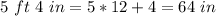 5\ ft\ 4\ in=5*12+4=64\ in