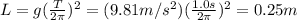 L=g (\frac{T}{2 \pi})^2=(9.81 m/s^2)(\frac{1.0 s}{2\pi})^2=0.25 m