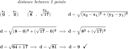 \bf ~~~~~~~~~~~~\textit{distance between 2 points} \\\\ (\stackrel{x_1}{0}~,~\stackrel{y_1}{0})\qquad (\stackrel{x_2}{8}~,~\stackrel{y_2}{\sqrt{17}})\qquad \qquad d = \sqrt{( x_2- x_1)^2 + ( y_2- y_1)^2} \\\\\\ d=\sqrt{(8-0)^2+(\sqrt{17}-0)^2}\implies d=\sqrt{8^2+(\sqrt{17})^2} \\\\\\ d=\sqrt{64+17}\implies d=\sqrt{81}\implies d=9~~\textit{\Large \checkmark}