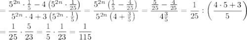 =\dfrac{5^{2n}\cdot\frac{1}{5}-4\left(5^{2n}\cdot\frac{1}{25}\right)}{5^{2n}\cdot4+3\left(5^{2n}\cdot\frac{1}{5}\right)}=\dfrac{5^{2n}\left(\frac{1}{5}-\frac{4}{25}\right)}{5^{2n}\left(4+\frac{3}{5}\right)}=\dfrac{\frac{5}{25}-\frac{4}{25}}{4\frac{3}{5}}=\dfrac{1}{25}:\left(\dfrac{4\cdot5+3}{5}\right)\\\\=\dfrac{1}{25}\cdot\dfrac{5}{23}=\dfrac{1}{5}\cdot\dfrac{1}{23}=\dfrac{1}{115}