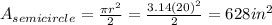 A_{semicircle} =\frac{\pi r^{2} }{2}=\frac{3.14(20)^{2}}{2}  = 628 in^{2}