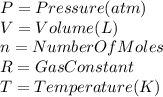 P=Pressure(atm)\\V=Volume(L)\\n=NumberOfMoles\\R=GasConstant\\T=Temperature(K)