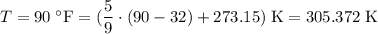 T = 90 \; \textdegree{}\text{F} = (\dfrac{5}{9} \cdot (90-32) + 273.15) \; \text{K} = 305.372 \; \text{K}