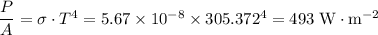 \dfrac{P}{A} = \sigma \cdot T^{4} = 5.67 \times 10^{-8} \times 305.372^{4} = 493\; \text{W}\cdot \text{m}^{-2}