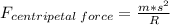 F_{centripetal\:force} = \frac{m*s^2}{R}