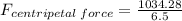 F_{centripetal\:force} = \frac{1034.28}{6.5}