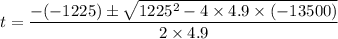 t = \dfrac{-(-1225)\pm \sqrt{1225^2 - 4\times 4.9 \times (-13500)}}{2\times 4.9}