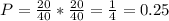 P=\frac{20}{40} *\frac{20}{40} =\frac{1}{4}=0.25
