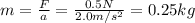 m=\frac{F}{a}=\frac{0.5 N}{2.0 m/s^2}=0.25 kg