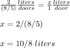 \frac{2}{(8/5)}\frac{liters}{doors} =\frac{x}{1}\frac{liters}{door}\\ \\x=2/(8/5)\\ \\x=10/8\ liters
