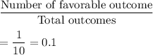 \dfrac{\text{Number of favorable outcome}}{\text{Total outcomes}}\\\\=\dfrac{1}{10}=0.1