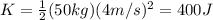K=\frac{1}{2}(50 kg)(4 m/s)^2=400 J