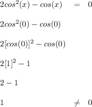 \bf \begin{array}{llll} 2cos^2(x)-cos(x)&=&0\\\\ 2cos^2(0)-cos(0)\\\\ 2[cos(0)]^2-cos(0)\\\\ 2[1]^2-1\\\\ 2-1\\\\ 1&\ne & 0 \end{array}