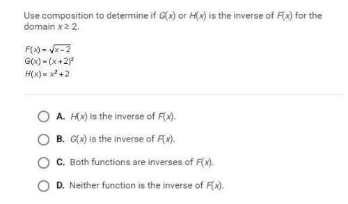 Answer fast! use composition to determine if g(x) or h(x) is the inverse of f(x) for thedomain x ≥