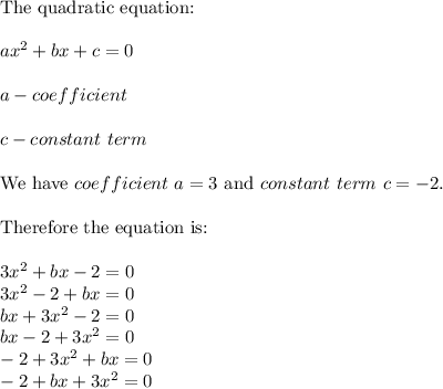 \text{The quadratic equation:}\\\\ax^2+bx+c=0\\\\a-coefficient\\\\c-constant\ term\\\\\text{We have}\ coefficient\ a=3\ \text{and}\ constant\ term\ c=-2.\\\\\text{Therefore the equation is:}\\\\3x^2+bx-2=0\\3x^2-2+bx=0\\bx+3x^2-2=0\\bx-2+3x^2=0\\-2+3x^2+bx=0\\-2+bx+3x^2=0