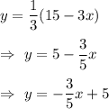 y=\dfrac{1}{3}(15-3x)\\\\\Rightarrow\ y=5-\dfrac{3}{5}x\\\\\Rightarrow\ y=-\dfrac{3}{5}x+5