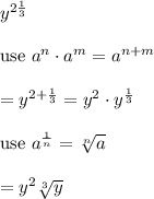 y^{2\frac{1}{3}}\\\\\text{use}\ a^n\cdot a^m=a^{n+m}\\\\=y^{2+\frac{1}{3}}=y^2\cdot y^\frac{1}{3}\\\\\text{use}\ a^\frac{1}{n}=\sqrt[n]{a}\\\\=y^2\sqrt[3]y