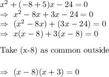 x^2+(-8+5)x-24=0\\\Rightarrow\ x^2-8x+3x-24=0\\\Rightarrow\ (x^2-8x)+(3x-24)=0\\\Rightarrow\ x(x-8)+3(x-8)=0\\\\[\text{Take (x-8) as common outside}]\\\Rightarrow\ (x-8)(x+3)=0