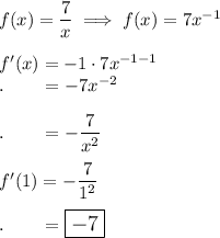 f(x)=\dfrac{7}{x}\implies f(x)=7x^{-1}\\\\f'(x)=-1\cdot 7x^{-1-1}\\.\qquad =-7x^{-2}\\\\.\qquad =-\dfrac{7}{x^2}\\\\f'(1)=-\dfrac{7}{1^2}\\\\.\qquad =\large\boxed{-7}