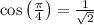 \cos \left ( \frac{\pi}{4} \right )=\frac{1}{\sqrt{2}}