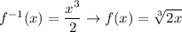 f^{-1}(x)=\dfrac{x^3}{2}\rightarrow f(x)=\sqrt[3]{2x}