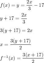 f(x)=y=\dfrac{2x}{3}-17\\ \\y+17=\dfrac{2x}{3}\\ \\3(y+17)=2x\\ \\x=\dfrac{3(y+17)}{2}\\ \\f^{-1}(x)=\dfrac{3(x+17)}{2}