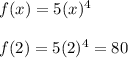 f(x) = 5 (x) ^ 4\\\\f(2) = 5(2) ^ 4 = 80