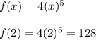 f(x) = 4(x) ^5\\\\f(2) = 4(2) ^ 5 = 128