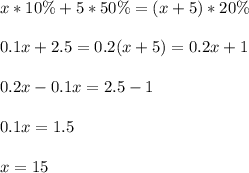 x*10\% + 5*50\% = (x+5)*20\%  \\  \\ 0.1x +2.5 = 0.2(x+5)=0.2x + 1 \\  \\ 0.2x -0.1x = 2.5 -1 \\  \\ 0.1x = 1.5 \\  \\ x = 15