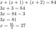 x+(x+1)+(x+2)=84\\3x+3=84\\3x=84-3\\3x=81\\x=\frac{81}{3}=27