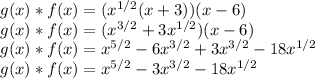 g(x)*f(x)=(x^{1/2}(x+3))(x-6)\\g(x)*f(x)=(x^{3/2}+3x^{1/2})(x-6)\\g(x)*f(x)=x^{5/2}-6x^{3/2}+3x^{3/2}-18x^{1/2}\\g(x)*f(x)=x^{5/2}-3x^{3/2}-18x^{1/2}