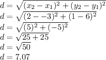 d = \sqrt{(x_2-x_1)^2 + (y_2-y_1)^2} \\d = \sqrt{(2--3)^2 + (1-6)^2} \\d = \sqrt{(5)^2 + (-5)^2} \\d = \sqrt{25 + 25} \\d = \sqrt{50} \\d=7.07