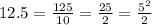 12.5=\frac{125}{10}=\frac{25}{2}=\frac{5^{2}}{2}
