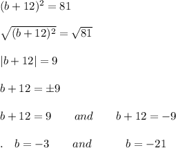 (b+12)^{2}=81\\\\\sqrt{(b+12)^2}=\sqrt{81}\\ \\|b+12|=9\\\\b+12=\pm 9\\\\b+12=9\qquad and\qquad b+12=-9\\\\.\quad b=-3\qquad and\qquad \quad b=-21