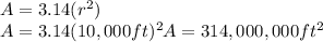 A = 3.14 ( r^{2} ) \\ A = 3.14(10,000ft )^{2} &#10;A=314,000,000 ft ^{2}