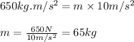 650 kg.m/s^2=m\times 10m/s^2\\\\m=\frac{650 N}{10 m/s^2}=65kg