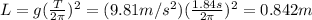 L=g(\frac{T}{2\pi})^2=(9.81 m/s^2)(\frac{1.84 s}{2\pi})^2=0.842 m