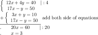 \left\{\begin{array}{ccc}12x + 4y = 40&|:4\\17x-y=50\end{array}\right\\\underline{+\left\{\begin{array}{ccc}3x + y = 10\\17x-y=50\end{array}\right}\ \text{add both side of equations}\\.\qquad20x=60\qquad|:20\\.\qquad x=3