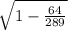 \sqrt{1-\frac{64}{289} }