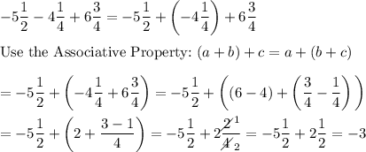 -5\dfrac{1}{2}-4\dfrac{1}{4}+6\dfrac{3}{4}=-5\dfrac{1}{2}+\left(-4\dfrac{1}{4}\right)+6\dfrac{3}{4}\\\\\text{Use the Associative Property:}\ (a+b)+c=a+(b+c)\\\\=-5\dfrac{1}{2}+\left(-4\dfrac{1}{4}+6\dfrac{3}{4}\right)=-5\dfrac{1}{2}+\bigg((6-4)+\left(\dfrac{3}{4}-\dfrac{1}{4}\right)\bigg)\\\\=-5\dfrac{1}{2}+\bigg(2+\dfrac{3-1}{4}\bigg)=-5\dfrac{1}{2}+2\dfrac{2\!\!\!\!\diagup^1}{4\!\!\!\!\diagup_2}=-5\dfrac{1}{2}+2\dfrac{1}{2}=-3