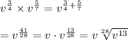 v^{\frac{3}{4}}\times v^{\frac{5}{7}}=v^{\frac{3}{4}+\frac{5}{7}}\\\\=v^{\frac{41}{28}}=v\cdot v^{\frac{13}{28}}=v\sqrt[28]{v^{13}}