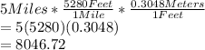 5Miles*\frac{5280Feet}{1Mile}*\frac{0.3048Meters}{1Feet}\\=5(5280)(0.3048)\\=8046.72