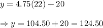 y = 4.75(22) + 20\\\\\Rightarrow y=104.50+20=124.50