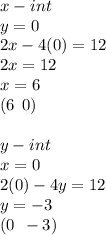 x - int \\ y = 0 \\ 2x - 4(0) = 12 \\ 2x = 12 \\ x = 6 \\  (6 \:  \: 0) \\  \\ y - int \\ x = 0 \\ 2(0) - 4y = 12 \\ y =  - 3 \\ (0 \:  \:  - 3)