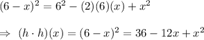 (6-x)^2=6^2-(2)(6)(x)+x^2\\\\\Rightarrow\ (h\cdot h)(x)=(6-x)^2=36-12x+x^2